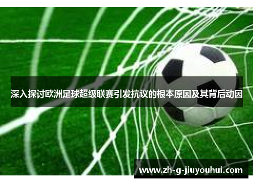 深入探讨欧洲足球超级联赛引发抗议的根本原因及其背后动因