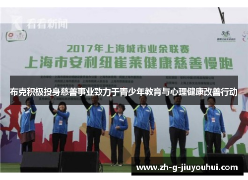 布克积极投身慈善事业致力于青少年教育与心理健康改善行动 布克积极投身慈善事业致力于青少年教育与心理健康改善行动