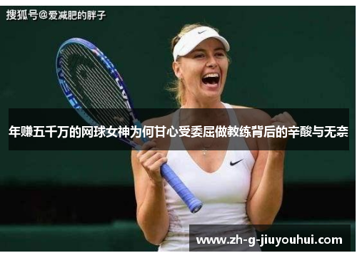 年赚五千万的网球女神为何甘心受委屈做教练背后的辛酸与无奈 年赚五千万的网球女神为何甘心受委屈做教练背后的辛酸与无奈