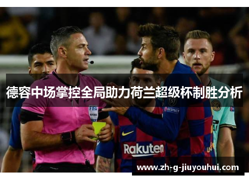 德容中场掌控全局助力荷兰超级杯制胜分析 德容中场掌控全局助力荷兰超级杯制胜分析