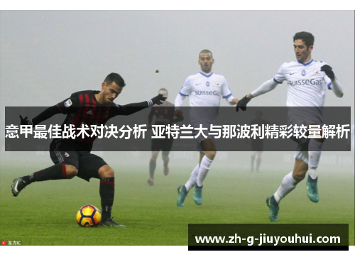 意甲最佳战术对决分析 亚特兰大与那波利精彩较量解析 意甲最佳战术对决分析 亚特兰大与那波利精彩较量解析