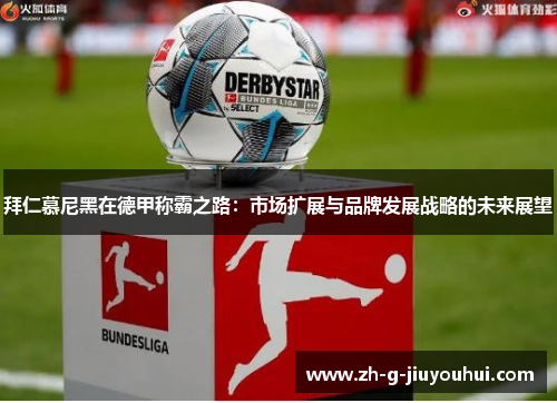 拜仁慕尼黑在德甲称霸之路:市场扩展与品牌发展战略的未来展望 拜仁慕尼黑在德甲称霸之路:市场扩展与品牌发展战略的未来展望