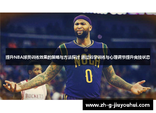提升NBA球员训练效果的策略与方法探讨 通过科学训练与心理调节提升竞技状态 提升NBA球员训练效果的策略与方法探讨 通过科学训练与心理调节提升竞技状态