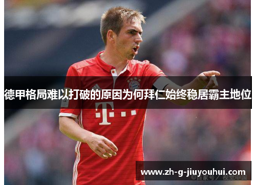 德甲格局难以打破的原因为何拜仁始终稳居霸主地位