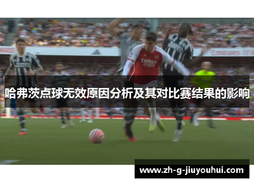 哈弗茨点球无效原因分析及其对比赛结果的影响