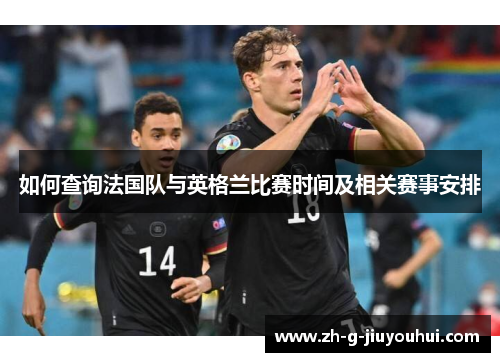 如何查询法国队与英格兰比赛时间及相关赛事安排