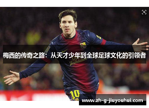 梅西的传奇之路：从天才少年到全球足球文化的引领者