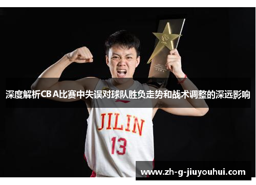 深度解析CBA比赛中失误对球队胜负走势和战术调整的深远影响