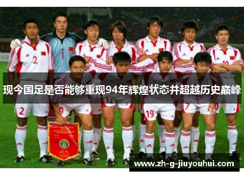 现今国足是否能够重现94年辉煌状态并超越历史巅峰