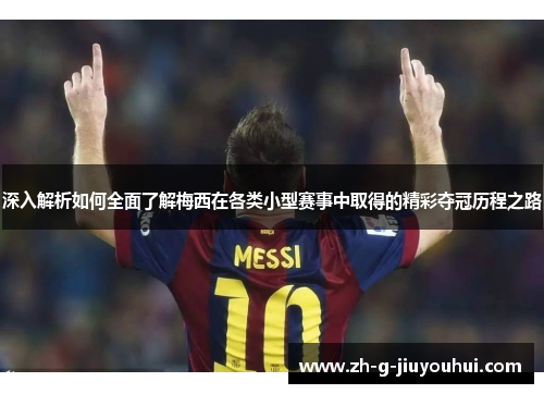 深入解析如何全面了解梅西在各类小型赛事中取得的精彩夺冠历程之路