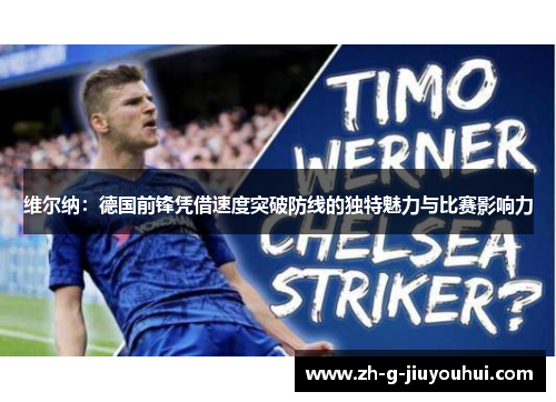 维尔纳：德国前锋凭借速度突破防线的独特魅力与比赛影响力
