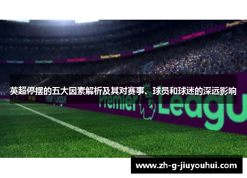 英超停摆的五大因素解析及其对赛事、球员和球迷的深远影响
