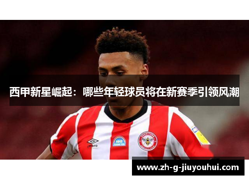 西甲新星崛起：哪些年轻球员将在新赛季引领风潮