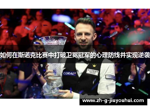 如何在斯诺克比赛中打破卫冕冠军的心理防线并实现逆袭