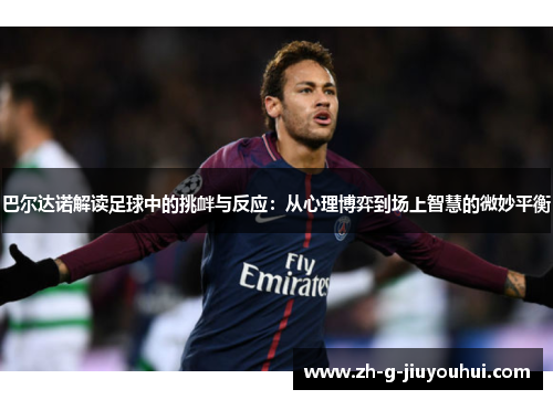 巴尔达诺解读足球中的挑衅与反应：从心理博弈到场上智慧的微妙平衡