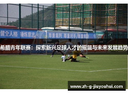希腊青年联赛：探索新兴足球人才的摇篮与未来发展趋势