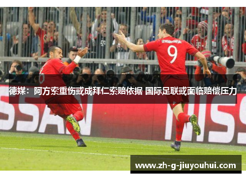 德媒：阿方索重伤或成拜仁索赔依据 国际足联或面临赔偿压力