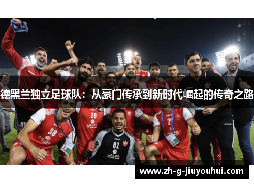 德黑兰独立足球队：从豪门传承到新时代崛起的传奇之路