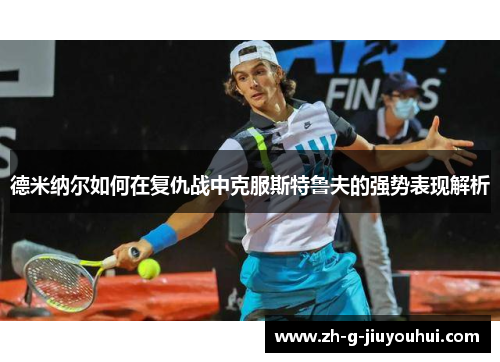 德米纳尔如何在复仇战中克服斯特鲁夫的强势表现解析 德米纳尔如何在复仇战中克服斯特鲁夫的强势表现解析