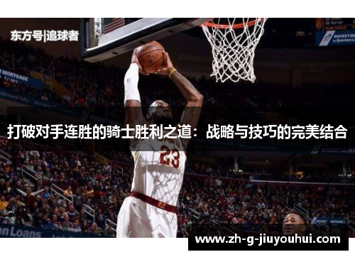 打破对手连胜的骑士胜利之道:战略与技巧的完美结合 打破对手连胜的骑士胜利之道:战略与技巧的完美结合