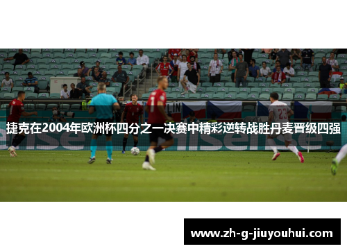 捷克在2004年欧洲杯四分之一决赛中精彩逆转战胜丹麦晋级四强 捷克在2004年欧洲杯四分之一决赛中精彩逆转战胜丹麦晋级四强