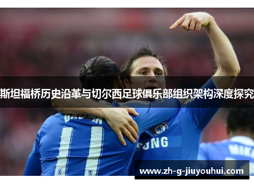 斯坦福桥历史沿革与切尔西足球俱乐部组织架构深度探究 斯坦福桥历史沿革与切尔西足球俱乐部组织架构深度探究