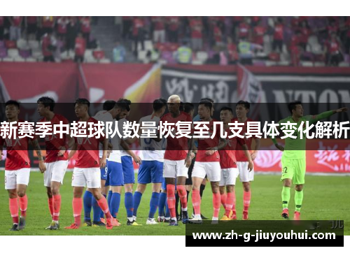 新赛季中超球队数量恢复至几支具体变化解析 新赛季中超球队数量恢复至几支具体变化解析