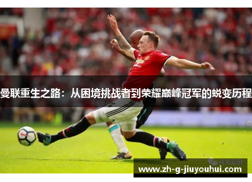 曼联重生之路:从困境挑战者到荣耀巅峰冠军的蜕变历程 曼联重生之路:从困境挑战者到荣耀巅峰冠军的蜕变历程