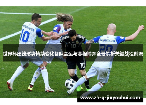 世界杯出线形势持续变化各队命运与赛程博弈全景解析关键战役前瞻 世界杯出线形势持续变化各队命运与赛程博弈全景解析关键战役前瞻