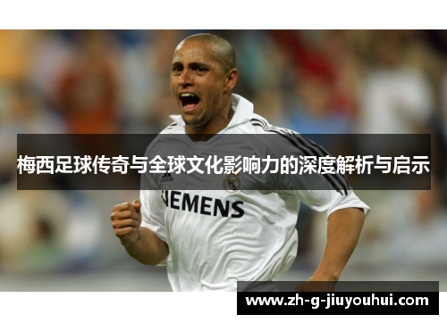 梅西足球传奇与全球文化影响力的深度解析与启示