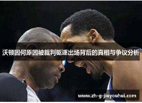 沃顿因何原因被裁判驱逐出场背后的真相与争议分析