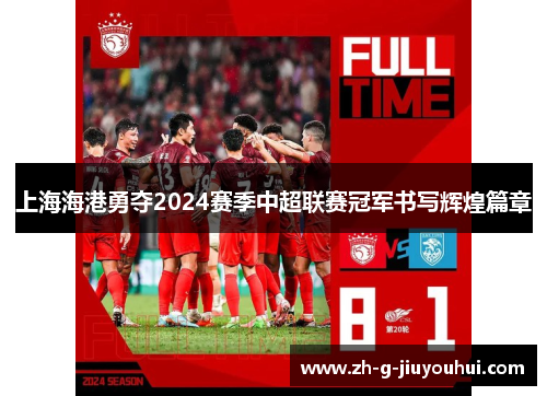 上海海港勇夺2024赛季中超联赛冠军书写辉煌篇章