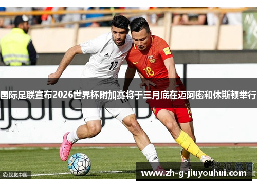 国际足联宣布2026世界杯附加赛将于三月底在迈阿密和休斯顿举行 国际足联宣布2026世界杯附加赛将于三月底在迈阿密和休斯顿举行