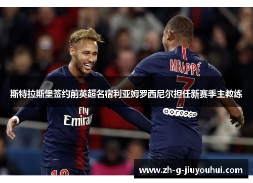 斯特拉斯堡签约前英超名宿利亚姆罗西尼尔担任新赛季主教练