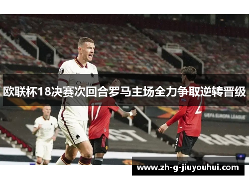 欧联杯18决赛次回合罗马主场全力争取逆转晋级