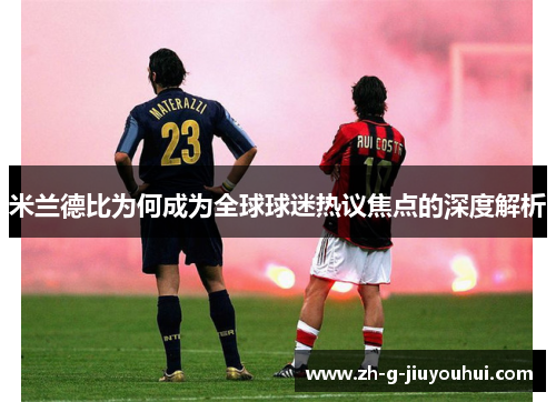 米兰德比为何成为全球球迷热议焦点的深度解析