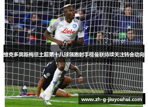 维克多奥斯梅恩土超第十八球领跑射手榜曼联持续关注转会动向