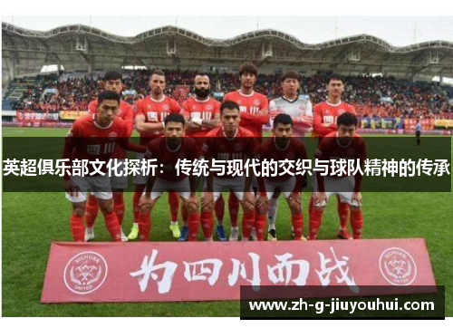 英超俱乐部文化探析：传统与现代的交织与球队精神的传承
