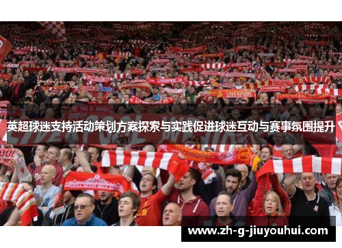 英超球迷支持活动策划方案探索与实践促进球迷互动与赛事氛围提升
