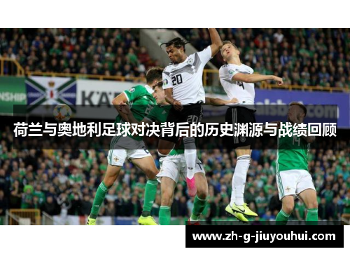 荷兰与奥地利足球对决背后的历史渊源与战绩回顾