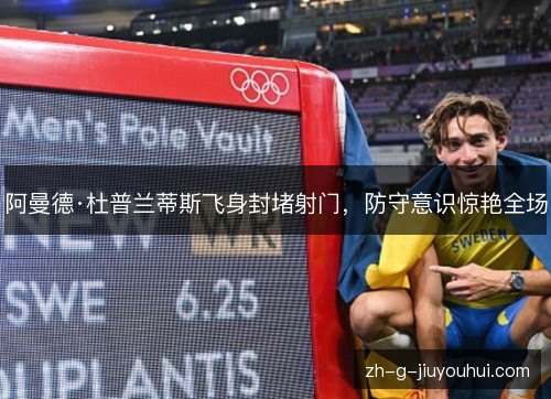 阿曼德·杜普兰蒂斯飞身封堵射门，防守意识惊艳全场