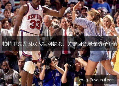 帕特里克尤因双人拦网封杀，关键回合展现防守价值